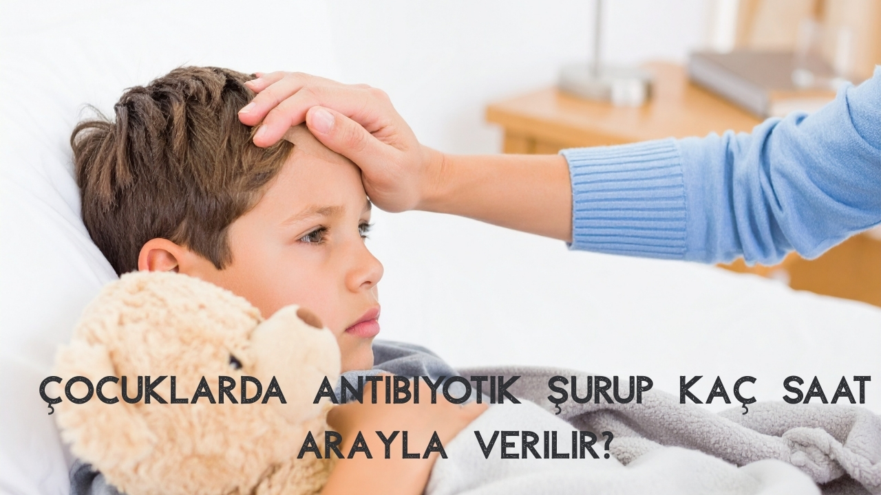Çocuklar İçin Antibiyotik Şurup Kullanımı Nasıldır? Günde Kaç Kere?