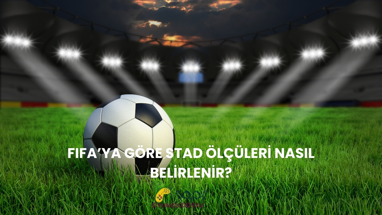 Stad Ölçüleri FIFA’ya Göre Nasıl Belirlenir?