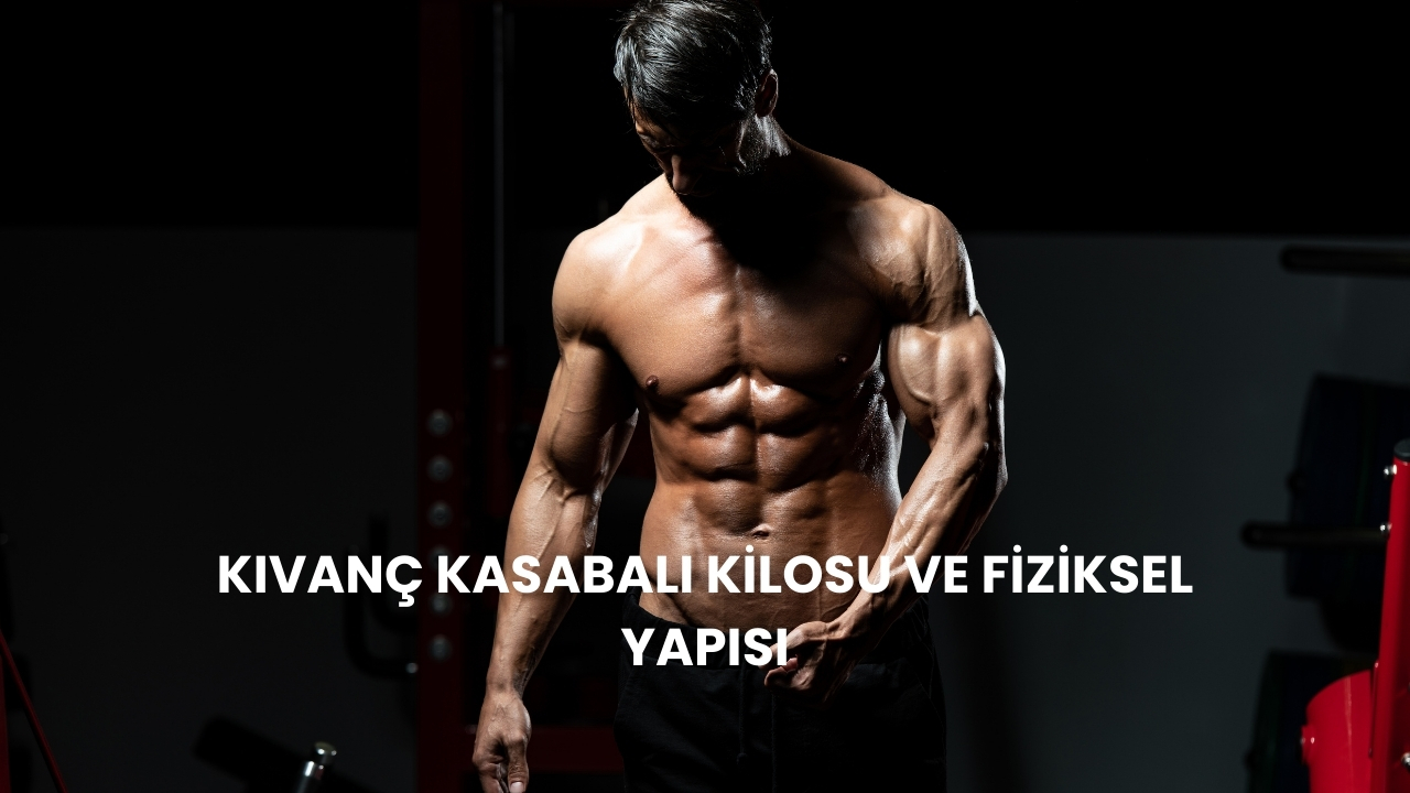 Kıvanç Kasabalı Boyu Kaç? Fiziksel Özellikleri ve Merak Edilenler