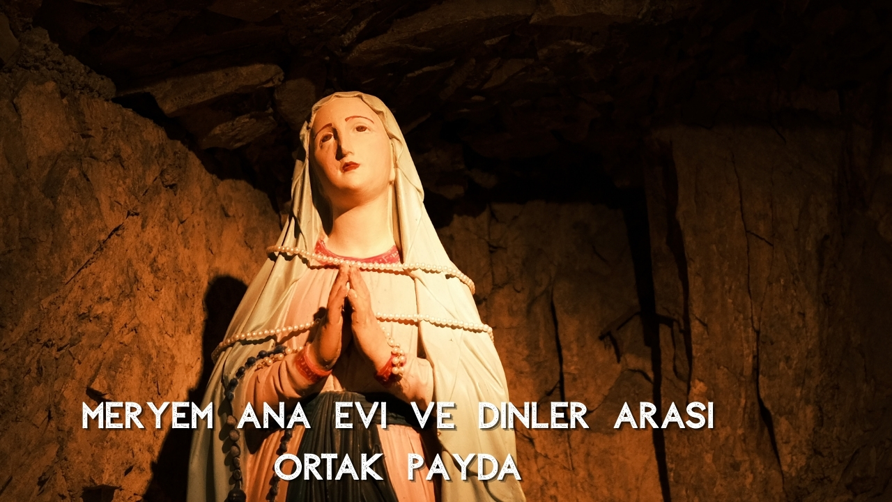 Meryem Ana Evi Hikayesi: Efes’teki Kutsal Mekânın Keşfi, İnancı ve Tarihsel Yolculuğu