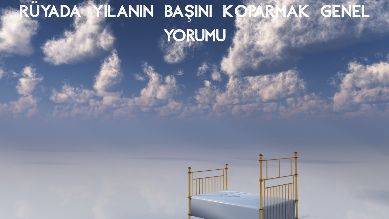 Rüyada Yılanın Başını Koparmak Ne Anlama Gelir?