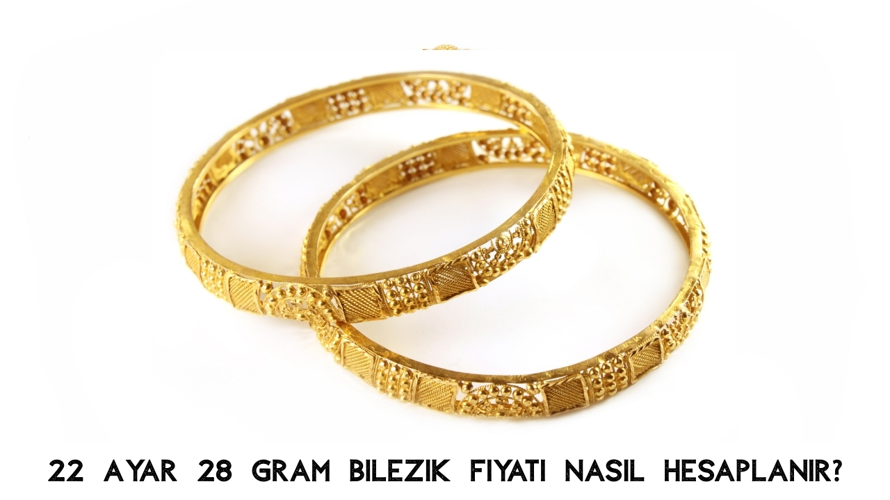 22 Ayar 28 Gram Bilezik Ne Kadar? Güncel Bilezik Fiyatı ve Hesaplama