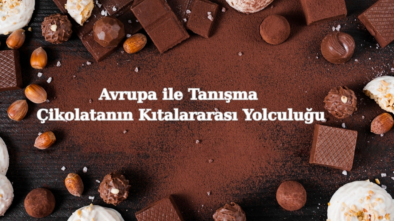 Çikolata Tarihi: Antik Uygarlıklardan Günümüze Uzanan Tatlı Yolculuk