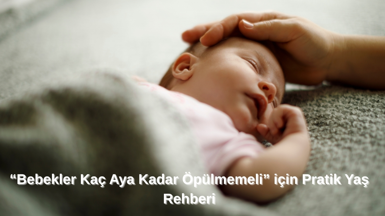 Bebekler Kaç Aya Kadar Öpülmemeli? Uzmanların Enfeksiyon Riskine Karşı Uyarıları