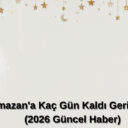 Ramazan’a Kaç Gün Kaldı Geri Sayım (2026 Güncel Haber)