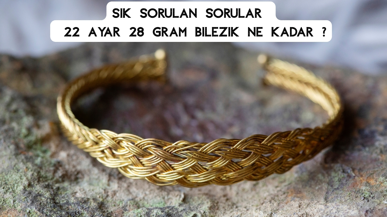 22 Ayar 28 Gram Bilezik Ne Kadar? Güncel Bilezik Fiyatı ve Hesaplama